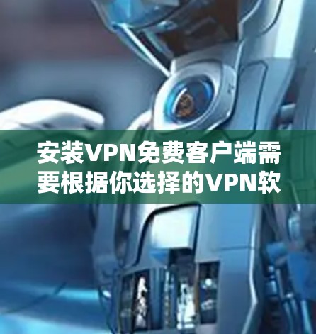 安装VPN免费客户端需要根据你选择的VPN软件而定，以下是一些常见的VPN软件推荐