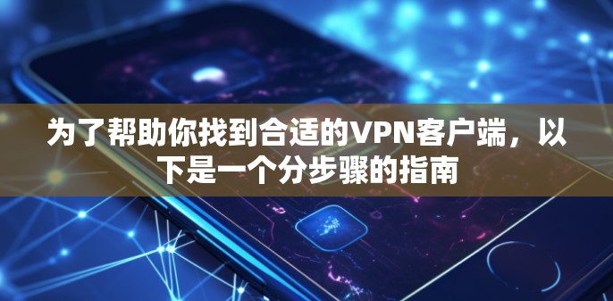 为了帮助你找到合适的VPN客户端，以下是一个分步骤的指南