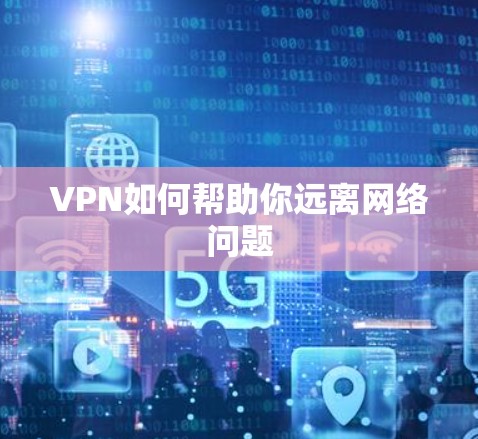 VPN如何帮助你远离网络问题