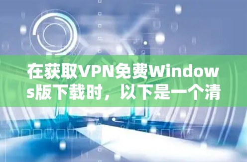 在获取VPN免费Windows版下载时，以下是一个清晰的步骤指南