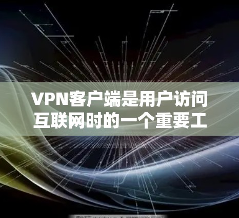 VPN客户端是用户访问互联网时的一个重要工具，它可以在电脑上进行安全的网络访问。以下是几种常见的VPN客户端推荐