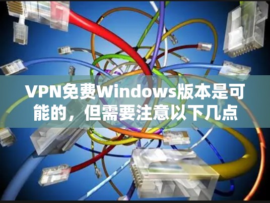 VPN免费Windows版本是可能的，但需要注意以下几点