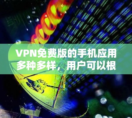 VPN免费版的手机应用多种多样，用户可以根据自己的需求和预算选择合适的软件。以下是一些常见的VPN免费版应用推荐，涵盖了功能、价格和使用体验