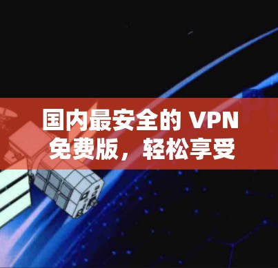 国内最安全的 VPN 免费版，轻松享受高安全的VPN体验