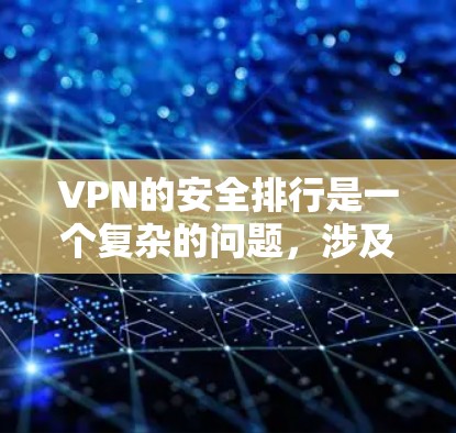 VPN的安全排行是一个复杂的问题，涉及到多个因素。以下是一个综合考虑的VPN安全排行