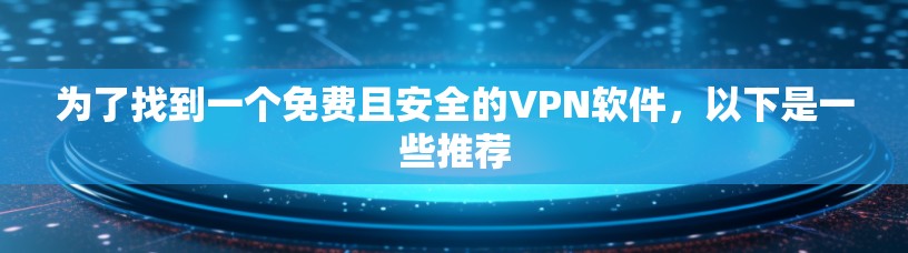 为了找到一个免费且安全的VPN软件，以下是一些推荐