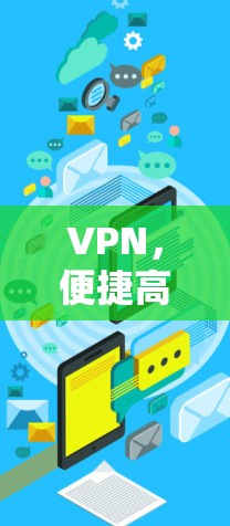 VPN,便捷高效,安全可靠,你的隐私保障 VPN,便捷高效,安全可靠,你的隐私保障