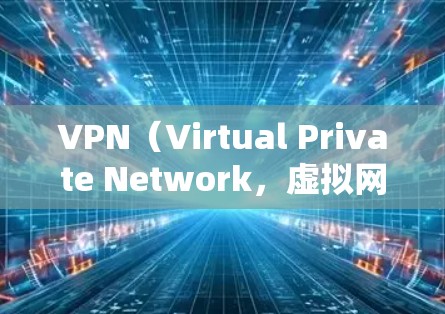 VPN（Virtual Private Network，虚拟网络）是通过互联网实现内部网络环境与外部网络环境信息对称的一种技术。VPN可以用于保护公司内部数据的安全，或者在个人电脑上测试VPN服务
