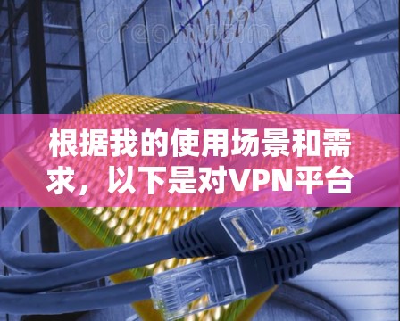 根据我的使用场景和需求，以下是对VPN平台的推荐