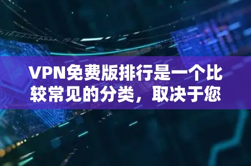 VPN免费版排行是一个比较常见的分类，取决于您使用VPN的类型、功能需求以及个人偏好。以下是一些常见的VPN免费版软件及其特点