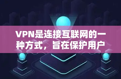 VPN是连接互联网的一种方式，旨在保护用户免受网络攻击和恶意软件的影响。以下是对VPN的全面总结和建议