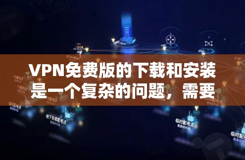 VPN免费版的下载和安装是一个复杂的问题，需要综合考虑多个因素。以下是一步步的分析