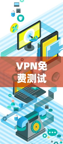 VPN免费测试工具是用户了解VPN使用情况的有效工具，但需要谨慎使用，避免被陷阱。以下是通过一系列VPN测试工具获取信息的步骤