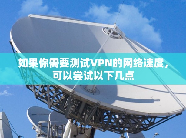 如果你需要测试VPN的网络速度，可以尝试以下几点