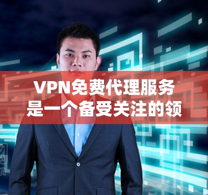 VPN免费代理服务是一个备受关注的领域，但也伴随着一定的风险和挑战。以下是对该领域的详细分析