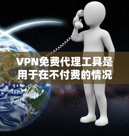 VPN免费代理工具是用于在不付费的情况下连接到国外VPN服务器的网络服务。以下是几个常见的VPN免费代理工具