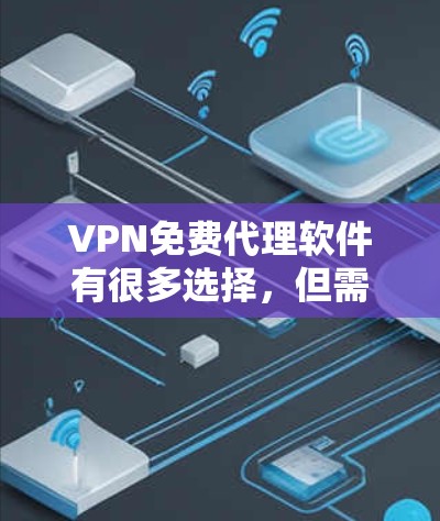 VPN免费代理软件有很多选择，但需要根据你的需求来选择。以下是一些常见的VPN软件推荐，分为免费和付费两种