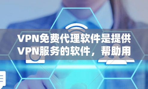 VPN免费代理软件是提供VPN服务的软件，帮助用户在互联网上使用VPN。这些软件通常提供多种VPN协议，如VPN、VPN+等，并通过加密、流量控制等技术确保数据安全