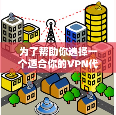 为了帮助你选择一个适合你的VPN代理软件，以下是一个结构化的推荐指南