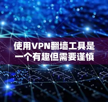 使用VPN翻墙工具是一个有趣但需要谨慎考虑的选择。以下是一些步骤和建议，帮助您更好地理解和使用这些工具