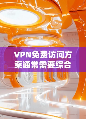 VPN免费访问方案通常需要综合考虑安全性和便利性，以下是几个常见的VPN免费访问方案的指导原则和步骤