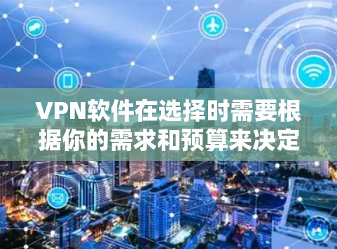 VPN软件在选择时需要根据你的需求和预算来决定。以下是几种常见VPN软件的介绍，包括免费软件和专业版软件