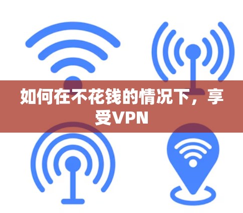 如何在不花钱的情况下，享受VPN