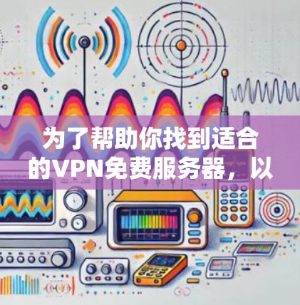 为了帮助你找到适合的VPN免费服务器,以下是一些详细的指南和建议 为了帮助你找到适合的VPN免费服务器,以下是一些详细的指南和建议