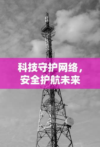 科技守护网络，安全护航未来