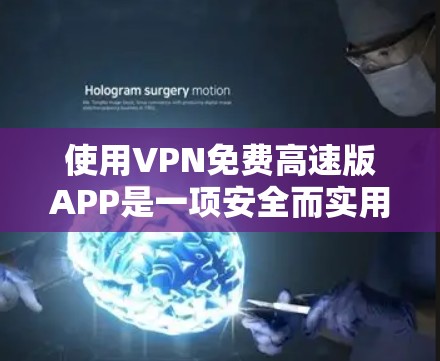 使用VPN免费高速版APP是一项安全而实用的网络使用方法，以下是使用这些APP的详细步骤和注意事项