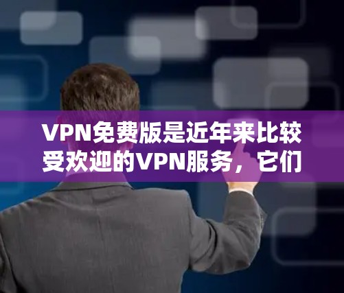 VPN免费版是近年来比较受欢迎的VPN服务，它们通常在速度、安全性、易用性等方面都有不错的表现。以下是一些常见的VPN免费版推荐，供您参考