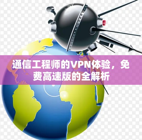 通信工程师的VPN体验，免费高速版的全解析