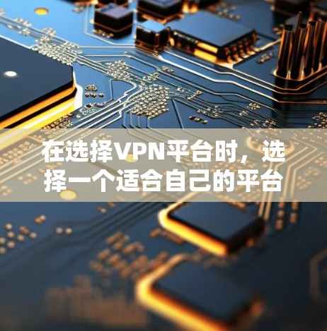 在选择VPN平台时,选择一个适合自己的平台需要综合考虑多个因素。以下是一步步的分析和建议 在选择VPN平台时,选择一个适合自己的平台需要综合考虑多个因素。以下是一步步的分析和建议