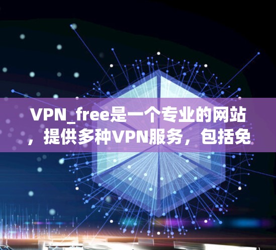 VPN_free是一个专业的网站，提供多种VPN服务，包括免费的、paid的和社区化的选项。以下是其免费工具和软件详细信息，以及如何使用这些工具