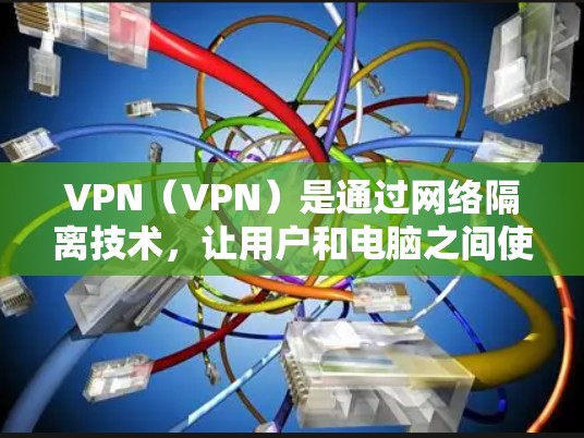 VPN（VPN）是通过网络隔离技术，让用户和电脑之间使用不同的网络连接实现加密通信的手段。然而，使用VPN时，尤其是选择免费的VPN服务，需要谨慎考虑其安全性、稳定性以及用户隐私保护等问题