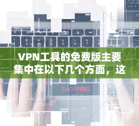 VPN工具的免费版主要集中在以下几个方面,这些工具提供了基本的配置和管理功能,适用于大多数用户 VPN工具的免费版主要集中在以下几个方面,这些工具提供了基本的配置和管理功能,适用于大多数用户