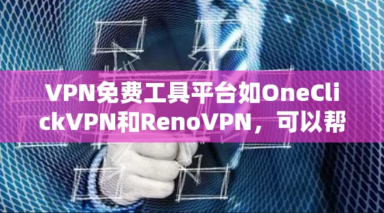 VPN免费工具平台如OneClickVPN和RenoVPN，可以帮助用户快速查看VPN流量、恢复密码和检查连接，是适合对VPN有一定的了解和需求的用户。以下是根据这些平台的特点总结的有用信息