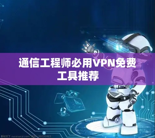 通信工程师必用VPN免费工具推荐