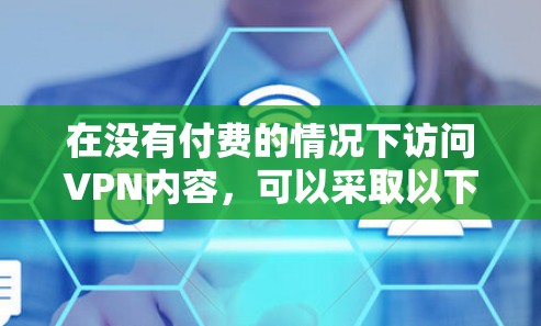 在没有付费的情况下访问VPN内容，可以采取以下几种方法
