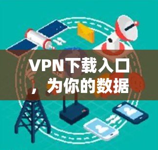 VPN下载入口，为你的数据保驾护航