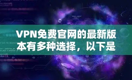 VPN免费官网的最新版本有多种选择，以下是几个主要的免费VPN网站