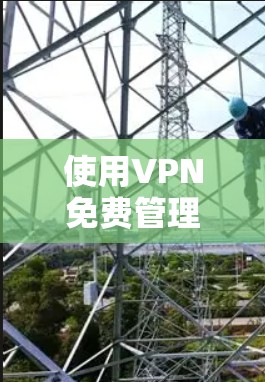 使用VPN免费管理确实有很多可能性,但需要明确的是,VPN本身是网络服务,无法完全免费。然而,如果你希望在安全和控制方面有所尝试,以下是一些方法和工具,可以帮助你更好地管理VPN服务 使用VPN免费管理确实有很多可能性,但需要明确的是,VPN本身是网络服务,无法完全免费。然而,如果你希望在安全和控制方面有所尝试,以下是一些方法和工具,可以帮助你更好地管理VPN服务