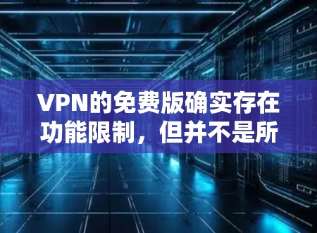 VPN的免费版确实存在功能限制，但并不是所有免费版的VPN都是完全无限制的。以下是一些常见的VPN免费版的网站及其功能