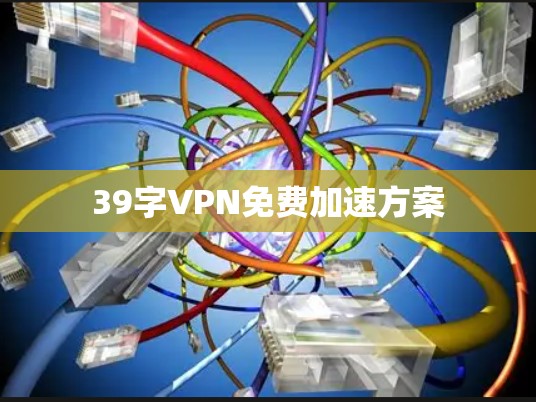 39字VPN免费加速方案 39字VPN免费加速方案