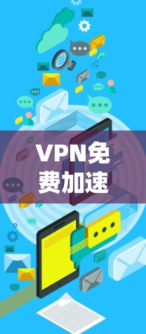 VPN免费加速工具是帮助用户快速连接到VPN服务器的工具，但需要注意以下几点