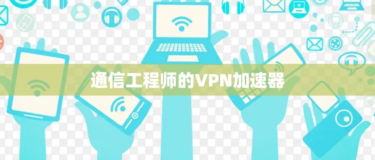 通信工程师的VPN加速器 通信工程师的VPN加速器