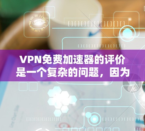 VPN免费加速器的评价是一个复杂的问题，因为它涉及到多个方面，包括服务提供商、功能、价格、安全性和用户反馈。以下是对 VPN 免费加速器的综合评价和推荐