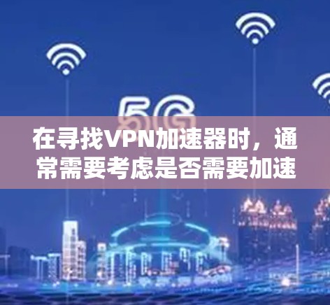 在寻找VPN加速器时，通常需要考虑是否需要加速功能。以下是推荐的VPN工具，这些工具通常提供免费的加速功能