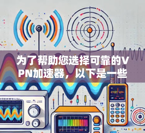 为了帮助您选择可靠的VPN加速器，以下是一些步骤性的建议
