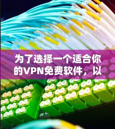 为了选择一个适合你的VPN免费软件，以下是一些建议和步骤